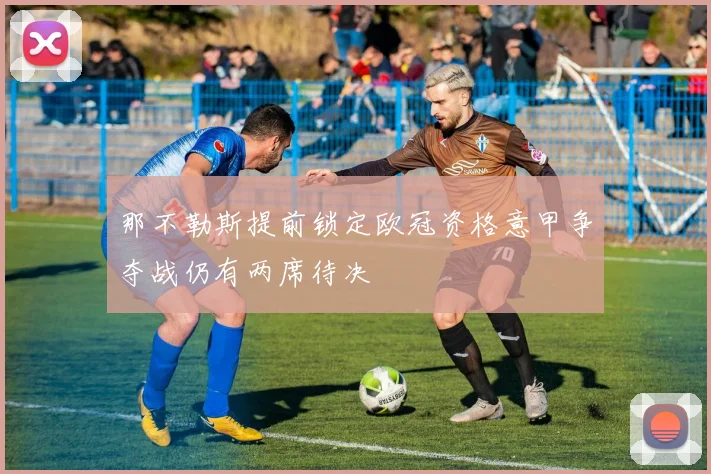 那不勒斯提前锁定欧冠资格意甲争夺战仍有两席待决