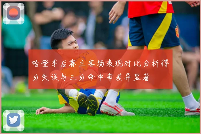 哈登季后赛主客场表现对比分析得分失误与三分命中率差异显著