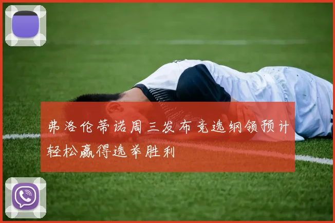 弗洛伦蒂诺周三发布竞选纲领预计轻松赢得选举胜利