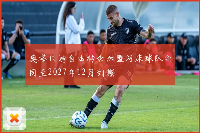 奥塔门迪自由转会加盟河床球队合同至2027年12月到期