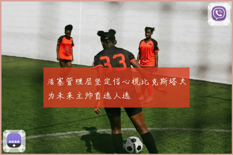 活塞管理层坚定信心视比克斯塔夫为未来主帅首选人选