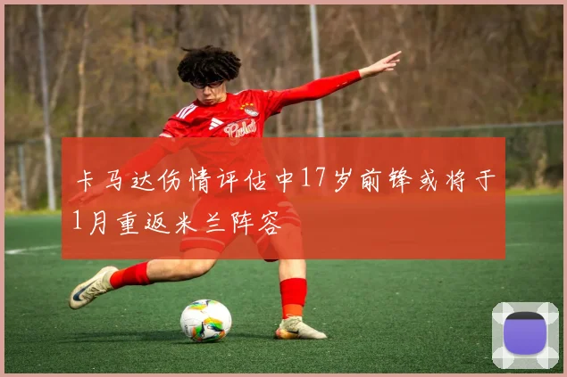 卡马达伤情评估中17岁前锋或将于1月重返米兰阵容