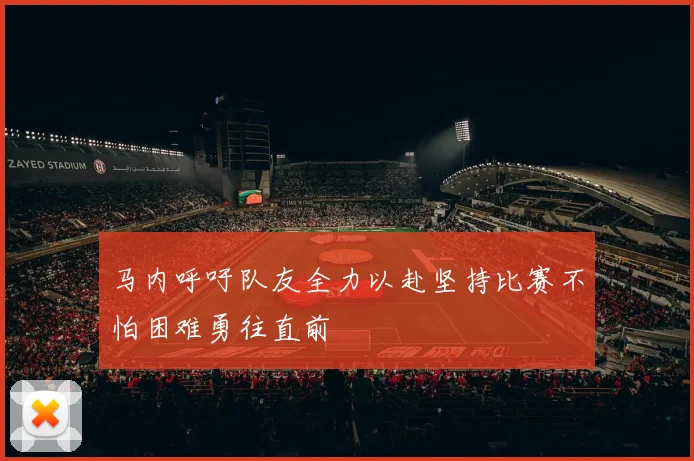 马内呼吁队友全力以赴坚持比赛不怕困难勇往直前