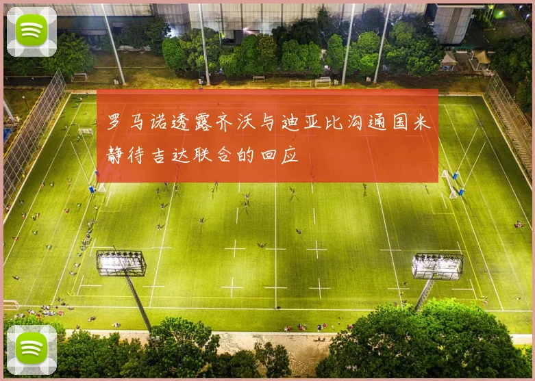 罗马诺透露齐沃与迪亚比沟通国米静待吉达联合的回应