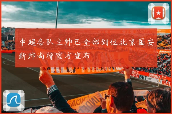 中超各队主帅已全部到位北京国安新帅尚待官方宣布