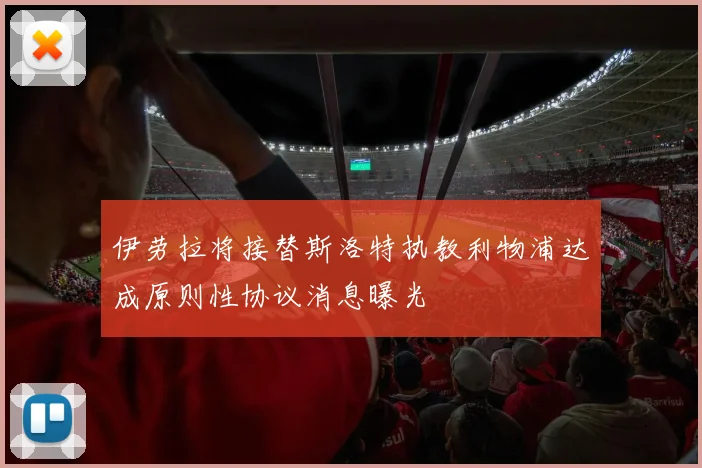 伊劳拉将接替斯洛特执教利物浦达成原则性协议消息曝光