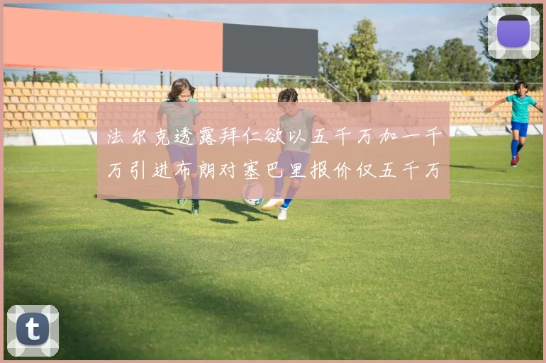 法尔克透露拜仁欲以五千万加一千万引进布朗对塞巴里报价仅五千万
